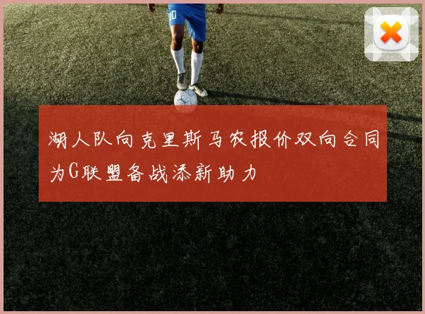 湖人队向克里斯马农报价双向合同为G联盟备战添新助力