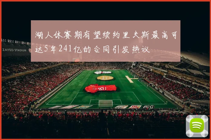 湖人休赛期有望续约里夫斯最高可达5年241亿的合同引发热议