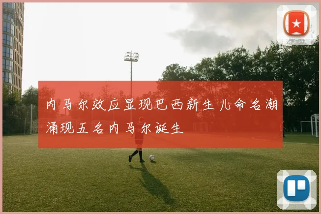 内马尔效应显现巴西新生儿命名潮涌现五名内马尔诞生