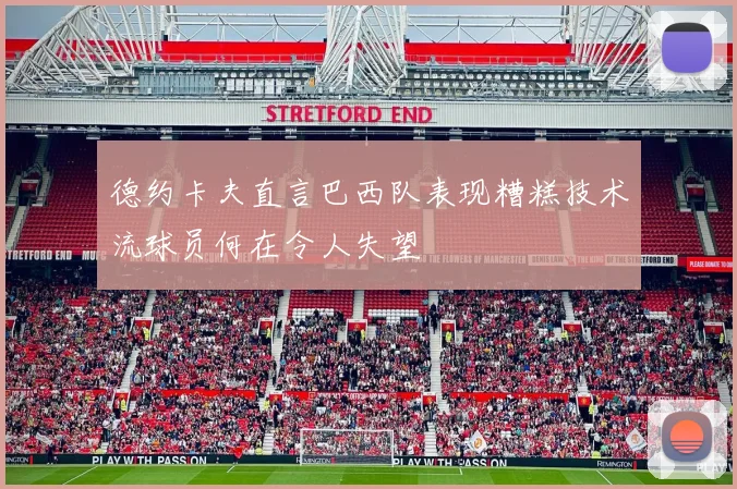 德约卡夫直言巴西队表现糟糕技术流球员何在令人失望